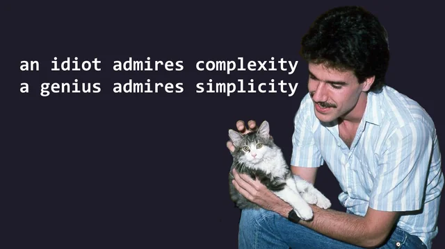 An idiot admires complexity, a genius admires simplicity